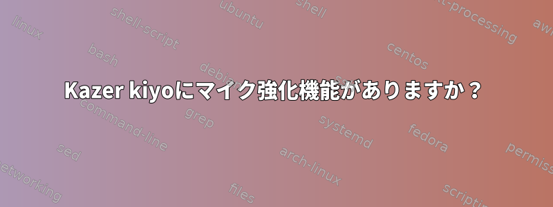 Kazer kiyoにマイク強化機能がありますか？