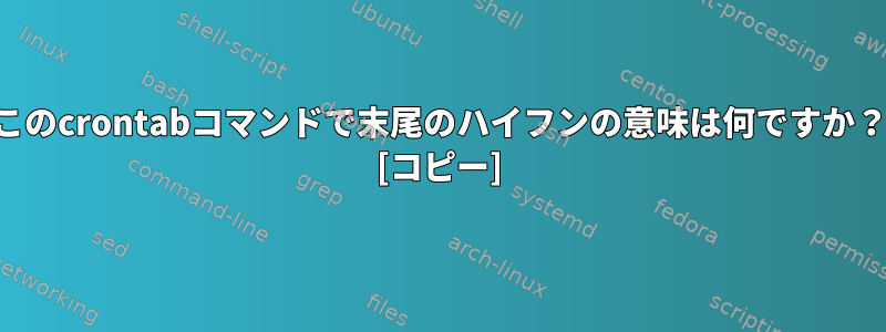 このcrontabコマンドで末尾のハイフンの意味は何ですか？ [コピー]