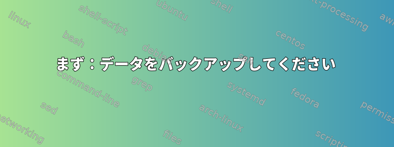 まず：データをバックアップしてください