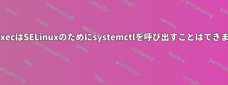 pam_execはSELinuxのためにsystemctlを呼び出すことはできません。