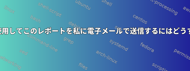 このスクリプトを使用してこのレポートを私に電子メールで送信するにはどうすればよいですか？