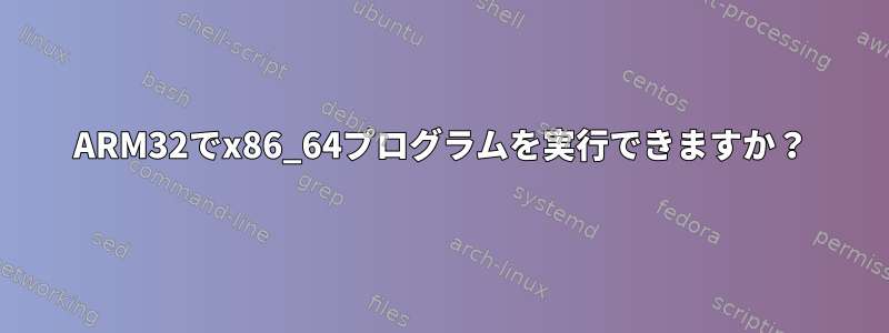 ARM32でx86_64プログラムを実行できますか？