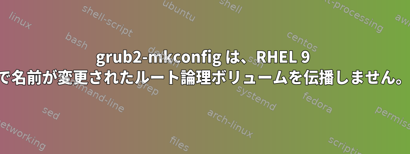 grub2-mkconfig は、RHEL 9 で名前が変更されたルート論理ボリュームを伝播しません。