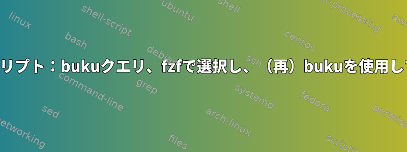 問題のスクリプト：bukuクエリ、fzfで選択し、（再）bukuを使用して印刷する