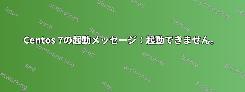 Centos 7の起動メッセージ：起動できません。