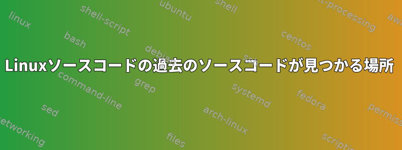 Linuxソースコードの過去のソースコードが見つかる場所