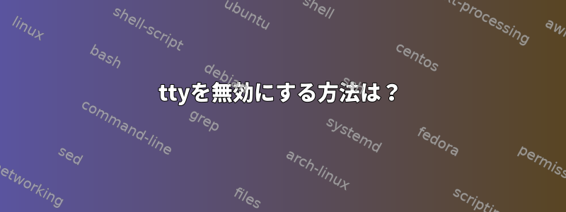 ttyを無効にする方法は？