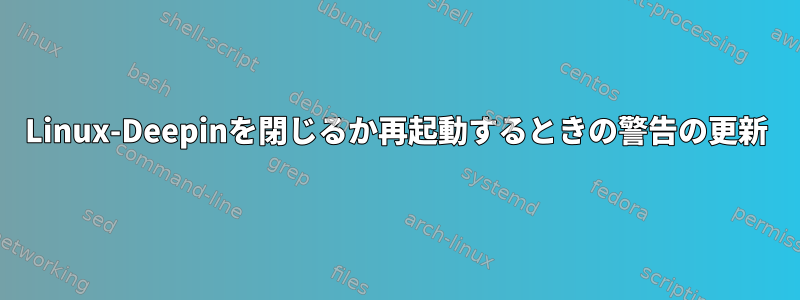 Linux-Deepinを閉じるか再起動するときの警告の更新