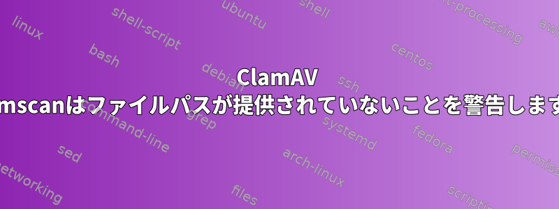 ClamAV clamscanはファイルパスが提供されていないことを警告します。