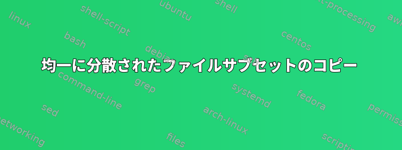 均一に分散されたファイルサブセットのコピー