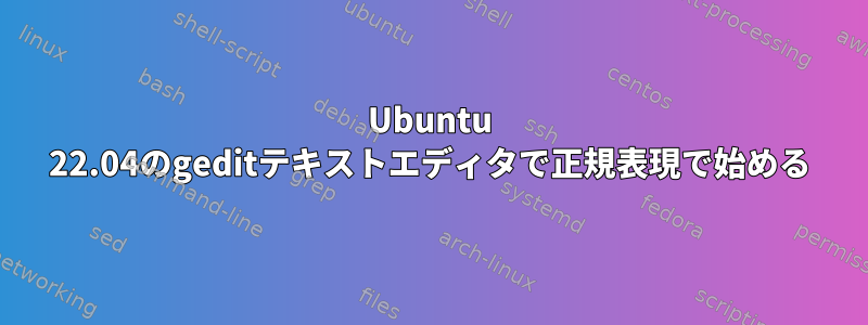 Ubuntu 22.04のgeditテキストエディタで正規表現で始める