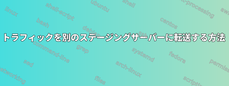 トラフィックを別のステージングサーバーに転送する方法