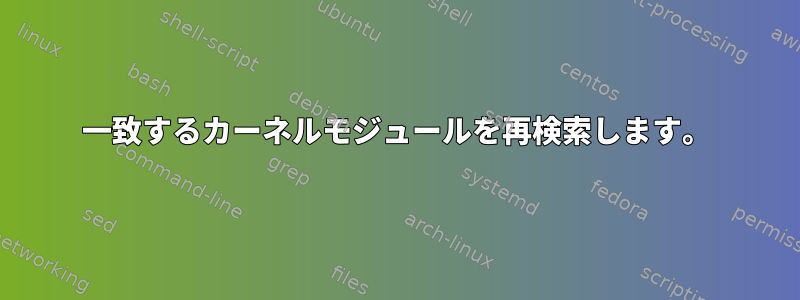 一致するカーネルモジュールを再検索します。