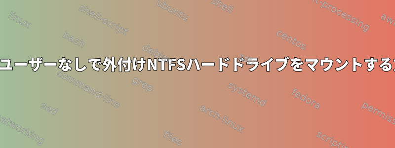 スーパーユーザーなしで外付けNTFSハードドライブをマウントする方法は？