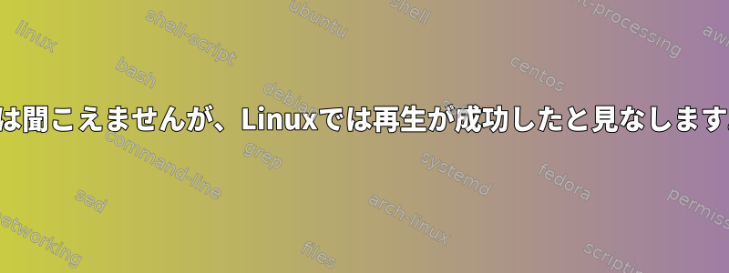 音は聞こえませんが、Linuxでは再生が成功したと見なします。