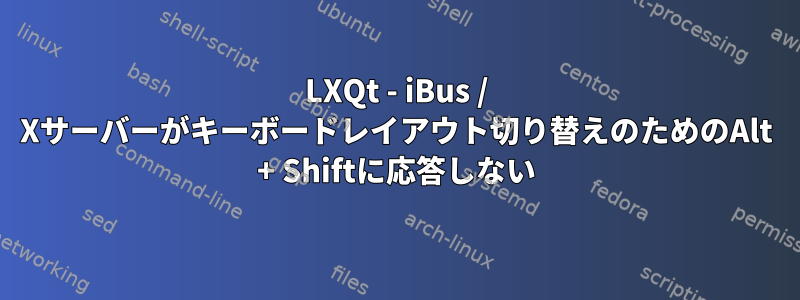 LXQt - iBus / Xサーバーがキーボードレイアウト切り替えのためのAlt + Shiftに応答しない