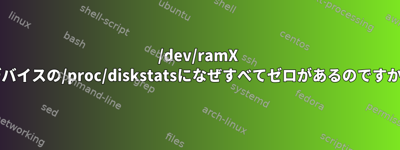 /dev/ramX デバイスの/proc/diskstatsになぜすべてゼロがあるのですか?