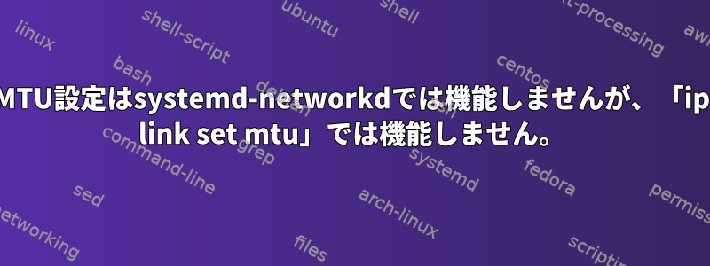 MTU設定はsystemd-networkdでは機能しませんが、「ip link set mtu」では機能しません。