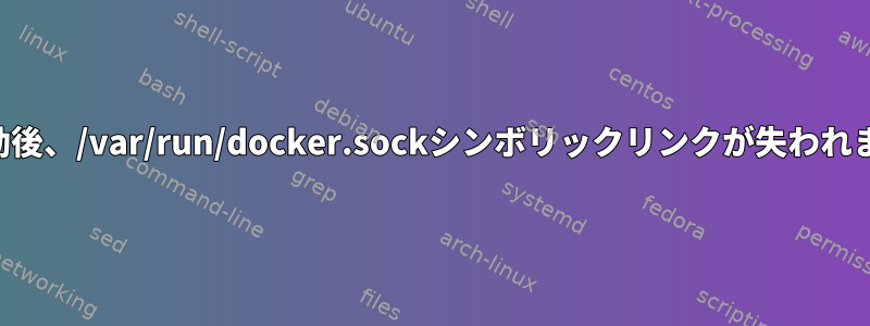 再起動後、/var/run/docker.sockシンボリックリンクが失われます。