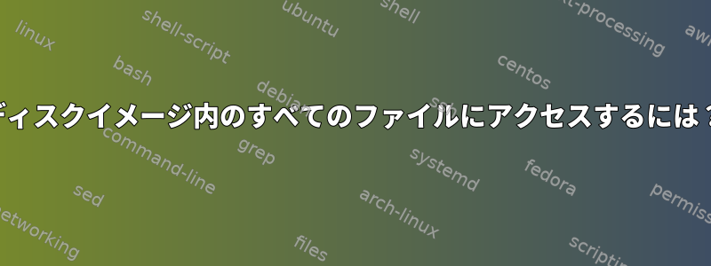 ディスクイメージ内のすべてのファイルにアクセスするには？