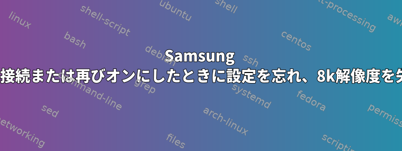 Samsung QN700Bモニターは、再接続または再びオンにしたときに設定を忘れ、8k解像度を失います（4kで停止）。