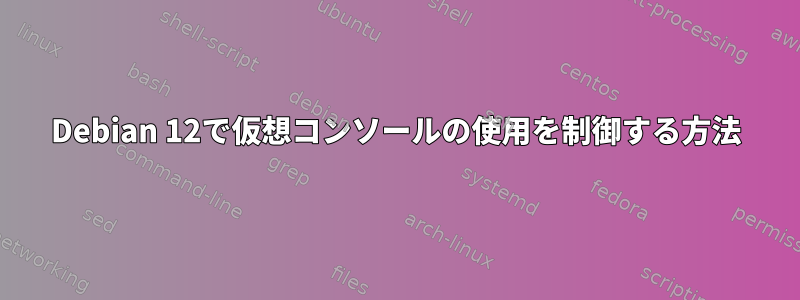 Debian 12で仮想コンソールの使用を制御する方法