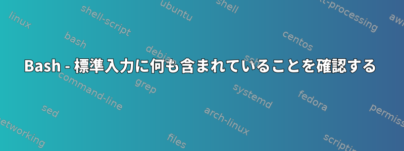 Bash - 標準入力に何も含まれていることを確認する