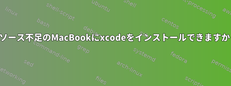 リソース不足のMacBookにxcodeをインストールできますか？