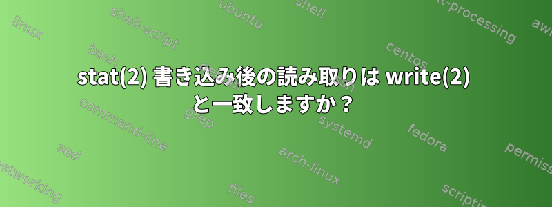 stat(2) 書き込み後の読み取りは write(2) と一致しますか？