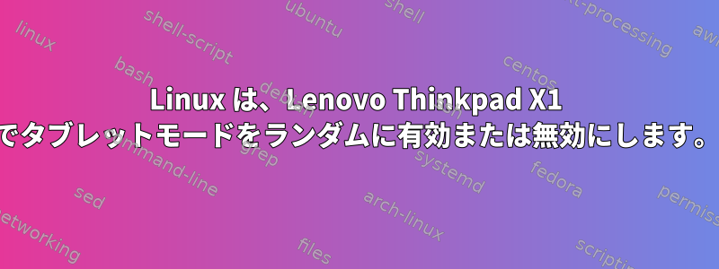 Linux は、Lenovo Thinkpad X1 でタブレットモードをランダムに有効または無効にします。