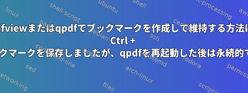 qpdfviewまたはqpdfでブックマークを作成して維持する方法は？ Ctrl + bを使用してブックマークを保存しましたが、qpdfを再起動した後は永続的ではありません。