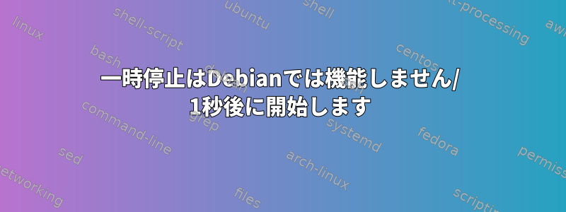 一時停止はDebianでは機能しません/ 1秒後に開始します