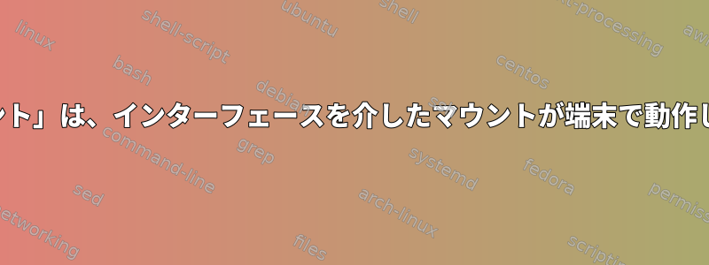 「マウント」は、インターフェースを介したマウントが端末で動作しない。