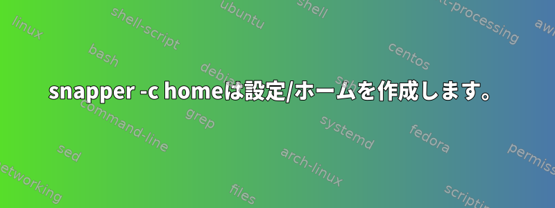 snapper -c homeは設定/ホームを作成します。