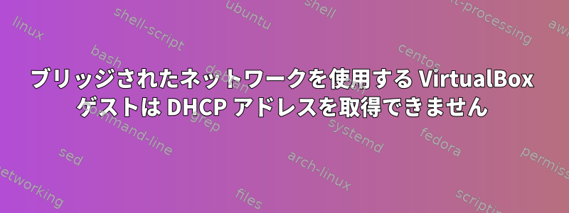 ブリッジされたネットワークを使用する VirtualBox ゲストは DHCP アドレスを取得できません