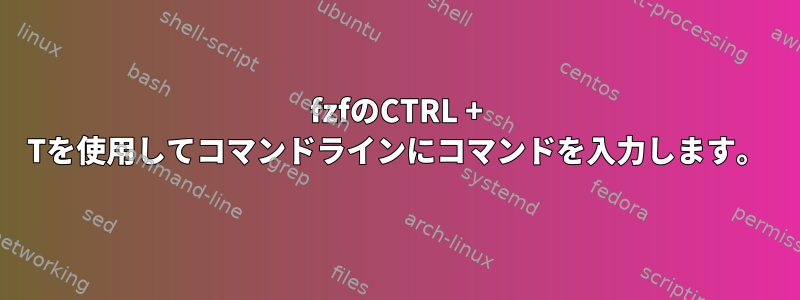 fzfのCTRL + Tを使用してコマンドラインにコマンドを入力します。