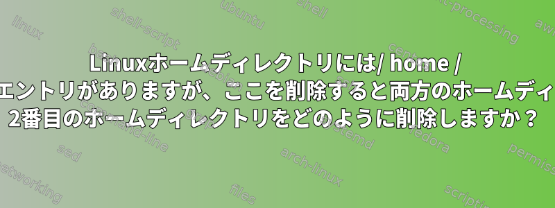 Linuxホームディレクトリには/ home / musicの下に「重複」エントリがありますが、ここを削除すると両方のホームディレクトリが消えます。 2番目のホームディレクトリをどのように削除しますか？