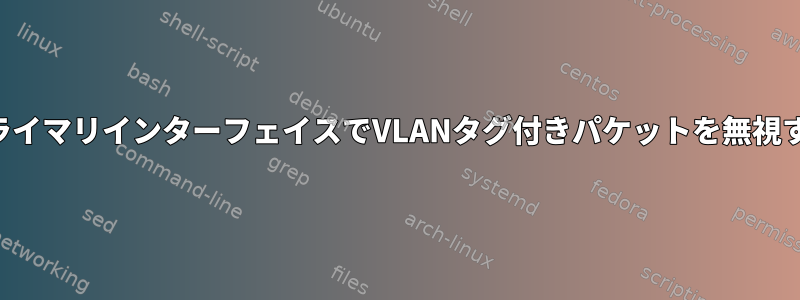 プライマリインターフェイスでVLANタグ付きパケットを無視する