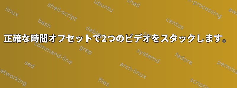 正確な時間オフセットで2つのビデオをスタックします。