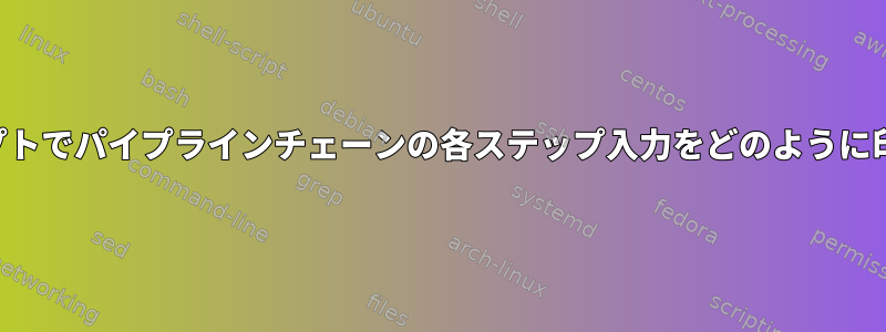 シェルスクリプトでパイプラインチェーンの各ステップ入力をどのように印刷しますか？