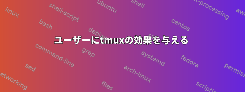 ユーザーにtmuxの効果を与える