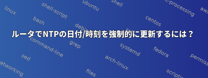 ルータでNTPの日付/時刻を強制的に更新するには？