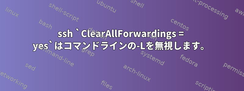 ssh `ClearAllForwardings = yes`はコマンドラインの-Lを無視します。