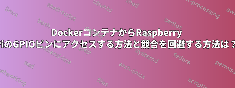 DockerコンテナからRaspberry PiのGPIOピンにアクセスする方法と競合を回避する方法は？