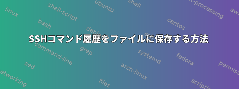 SSHコマンド履歴をファイルに保存する方法