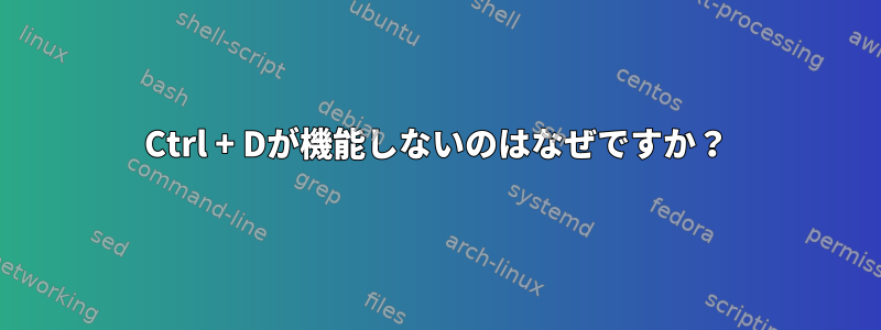 Ctrl + Dが機能しないのはなぜですか？