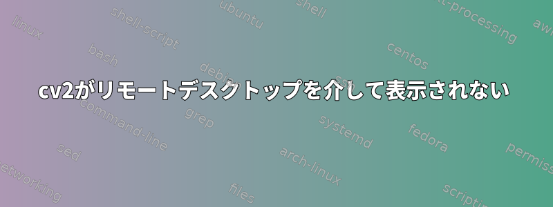 cv2がリモートデスクトップを介して表示されない