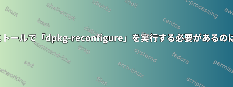 Bodgedインストールで「dpkg-reconfigure」を実行する必要があるのはなぜですか？