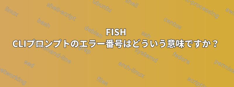 FISH CLIプロンプトのエラー番号はどういう意味ですか？