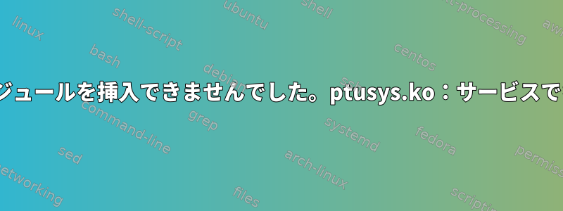 モジュールは署名されていますが、「insmod：エラー：モジュールを挿入できませんでした。ptusys.ko：サービスでキーが拒否されました」というメッセージが表示されます。